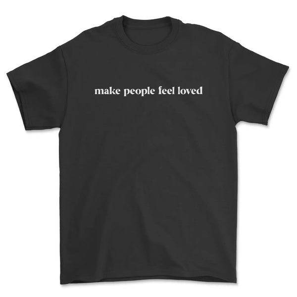 Make People Feel Loved T-Shirt